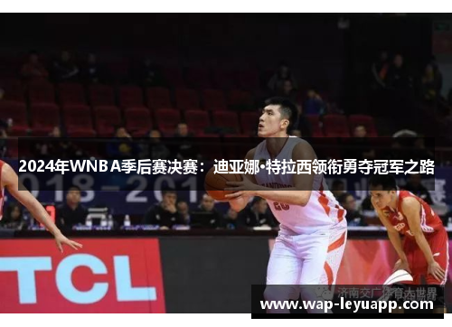 2024年WNBA季后赛决赛：迪亚娜·特拉西领衔勇夺冠军之路