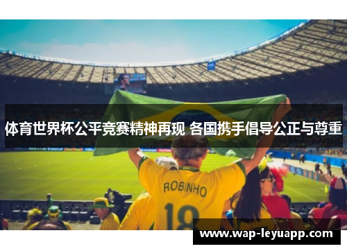 体育世界杯公平竞赛精神再现 各国携手倡导公正与尊重
