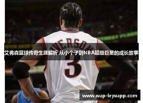 艾弗森篮球传奇生涯解析 从小个子到NBA超级巨星的成长故事