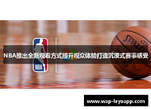 NBA推出全新观看方式提升观众体验打造沉浸式赛事感受