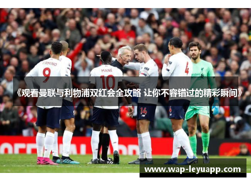 《观看曼联与利物浦双红会全攻略 让你不容错过的精彩瞬间》