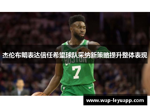 杰伦布朗表达信任希望球队采纳新策略提升整体表现