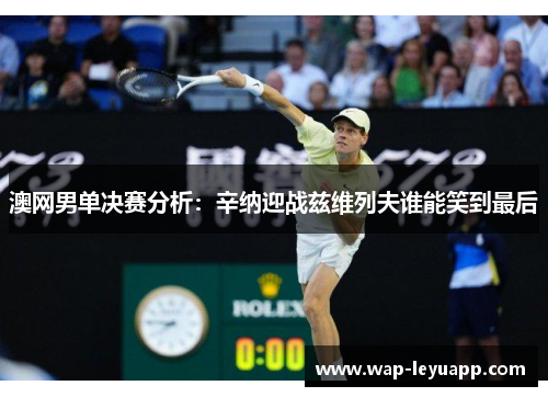澳网男单决赛分析：辛纳迎战兹维列夫谁能笑到最后
