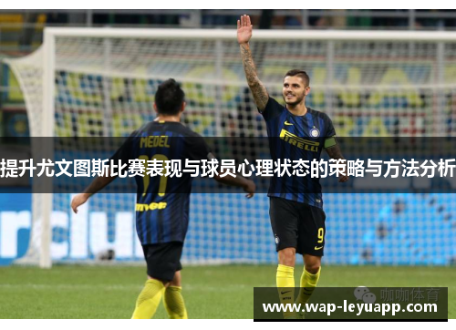 提升尤文图斯比赛表现与球员心理状态的策略与方法分析