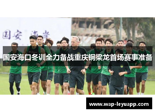 国安海口冬训全力备战重庆铜梁龙首场赛事准备