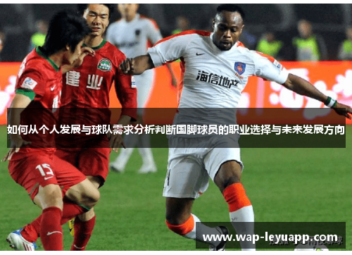 如何从个人发展与球队需求分析判断国脚球员的职业选择与未来发展方向 如何从个人发展与球队需求分析判断国脚球员的职业选择与未来发展方向