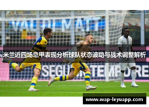 米兰近四场意甲表现分析球队状态波动与战术调整解析 米兰近四场意甲表现分析球队状态波动与战术调整解析