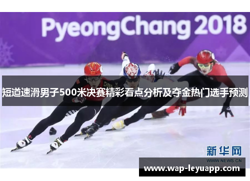 短道速滑男子500米决赛精彩看点分析及夺金热门选手预测 短道速滑男子500米决赛精彩看点分析及夺金热门选手预测
