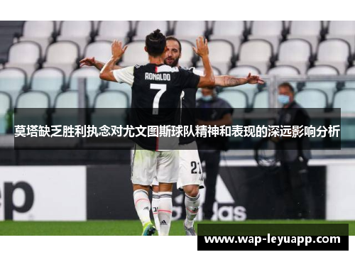 莫塔缺乏胜利执念对尤文图斯球队精神和表现的深远影响分析 莫塔缺乏胜利执念对尤文图斯球队精神和表现的深远影响分析