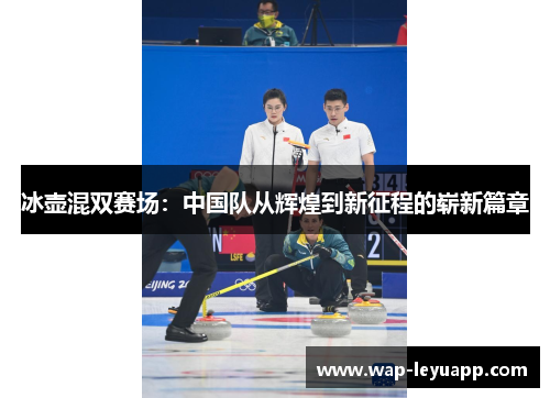 冰壶混双赛场：中国队从辉煌到新征程的崭新篇章