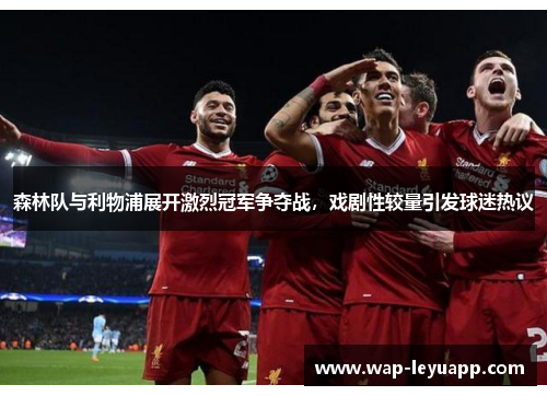 森林队与利物浦展开激烈冠军争夺战,戏剧性较量引发球迷热议 森林队与利物浦展开激烈冠军争夺战,戏剧性较量引发球迷热议