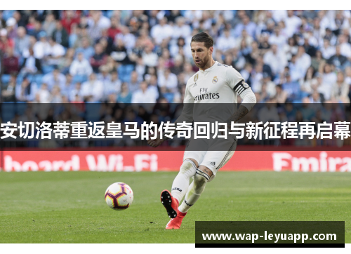 安切洛蒂重返皇马的传奇回归与新征程再启幕