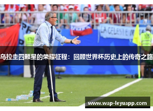 乌拉圭四颗星的荣耀征程：回顾世界杯历史上的传奇之路