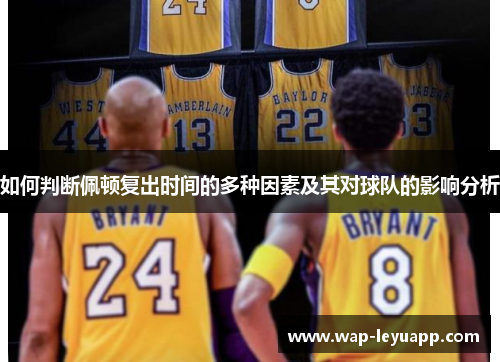 如何判断佩顿复出时间的多种因素及其对球队的影响分析