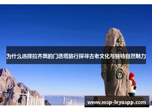 为什么选择拉齐奥的门迭塔旅行探寻古老文化与独特自然魅力 为什么选择拉齐奥的门迭塔旅行探寻古老文化与独特自然魅力