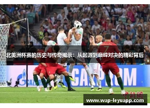 北美洲杯赛的历史与传奇揭示:从起源到巅峰对决的精彩背后 北美洲杯赛的历史与传奇揭示:从起源到巅峰对决的精彩背后