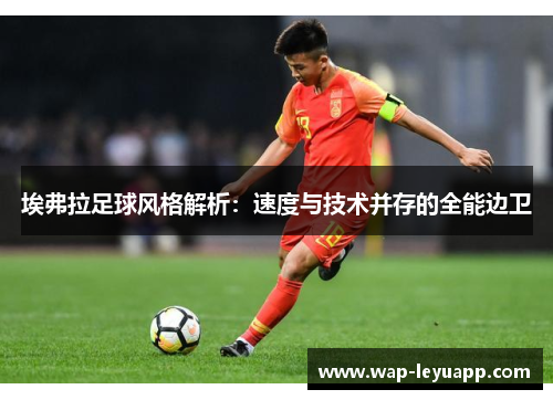 埃弗拉足球风格解析:速度与技术并存的全能边卫 埃弗拉足球风格解析:速度与技术并存的全能边卫