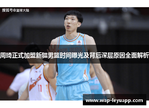 周琦正式加盟新疆男篮时间曝光及背后深层原因全面解析 周琦正式加盟新疆男篮时间曝光及背后深层原因全面解析