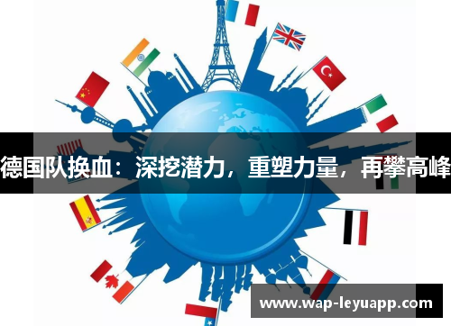 德国队换血:深挖潜力,重塑力量,再攀高峰 德国队换血:深挖潜力,重塑力量,再攀高峰