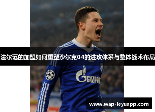 法尔范的加盟如何重塑沙尔克04的进攻体系与整体战术布局