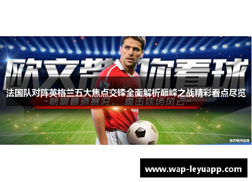 法国队对阵英格兰五大焦点交锋全面解析巅峰之战精彩看点尽览