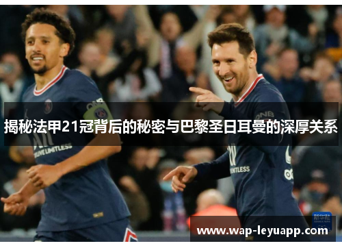 揭秘法甲21冠背后的秘密与巴黎圣日耳曼的深厚关系