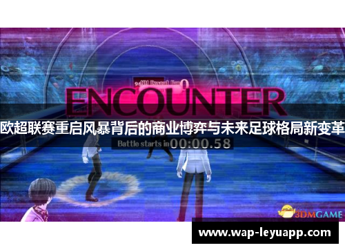 欧超联赛重启风暴背后的商业博弈与未来足球格局新变革 欧超联赛重启风暴背后的商业博弈与未来足球格局新变革